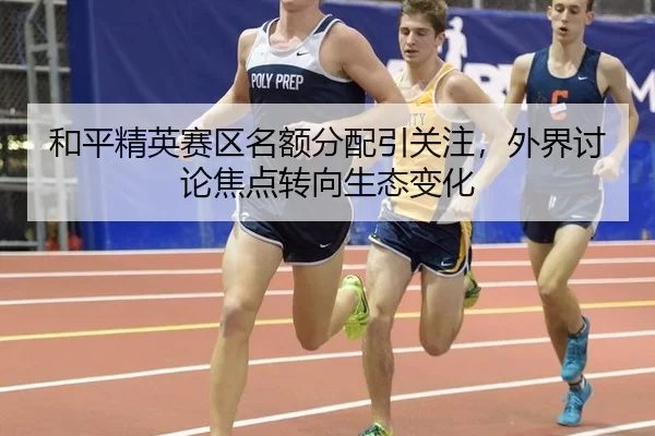 和平精英赛区名额分配引关注，外界讨论焦点转向生态变化