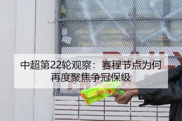 中超第22轮观察：赛程节点为何再度聚焦争冠保级